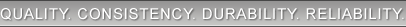 Quality. Consistency. Durability. Reliability.
